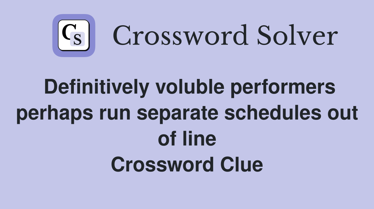 Definitively voluble performers perhaps run separate schedules out of